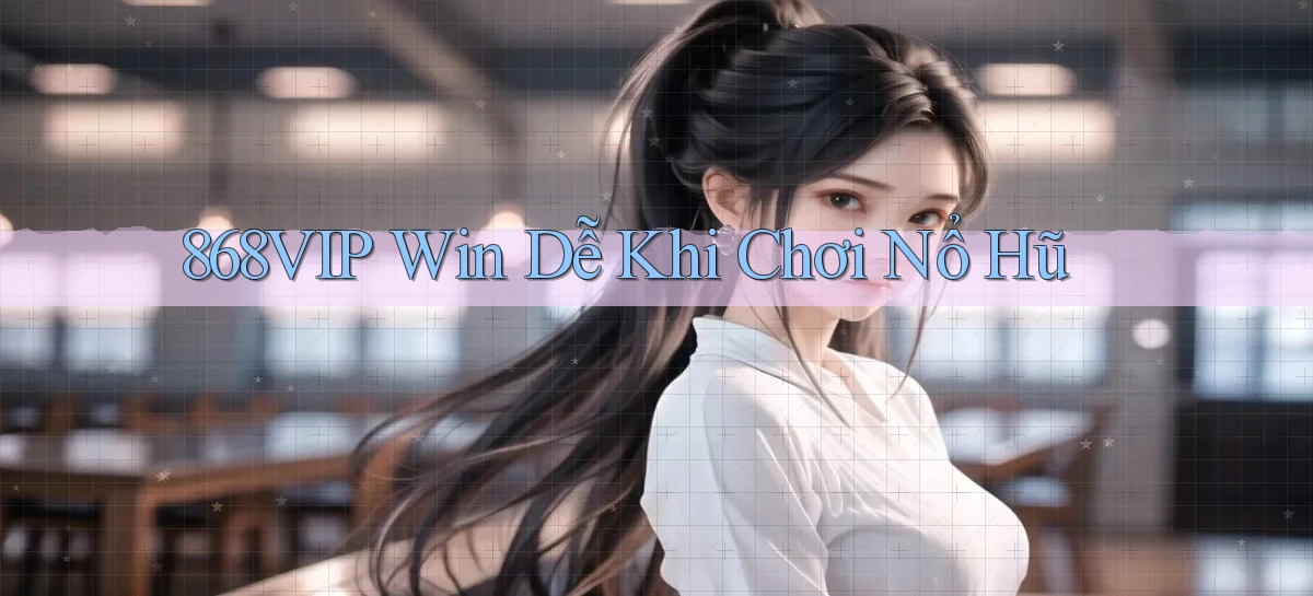 868vip  win dễ khi chơi nổ hũ