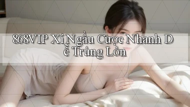868vip  xí ngầu cược nhanh dễ trúng lớn
