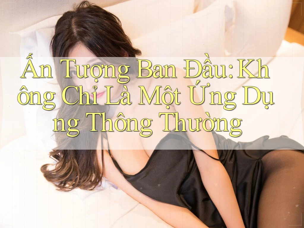 Ấn Tượng Ban Đầu: Không Chỉ Là Một Ứng Dụng Thông Thường