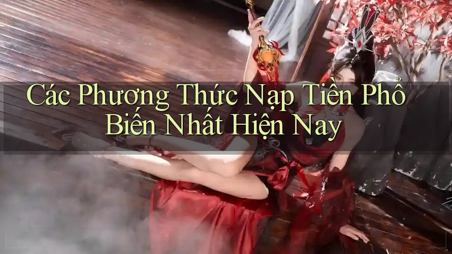 Các Phương Thức Nạp Tiền Phổ Biến Nhất Hiện Nay