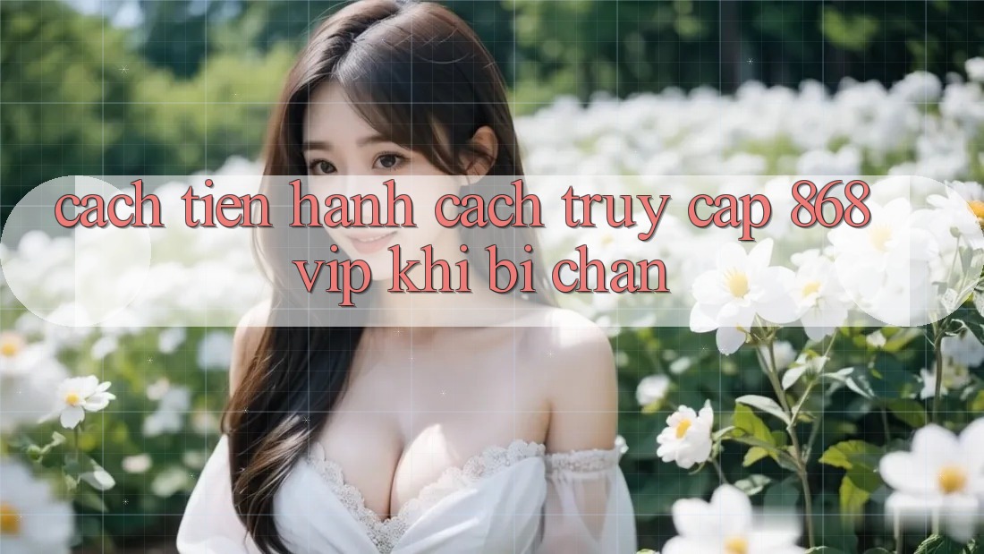 Cách tiến hành Cách Truy Cập 868vip Khi Bị Chặn