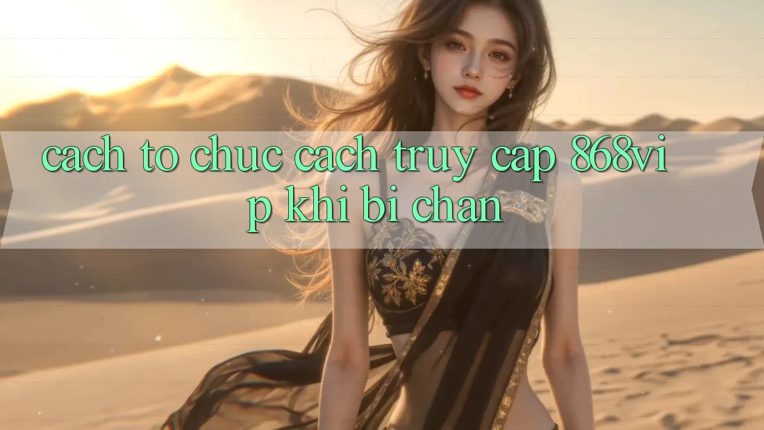Cách tổ chức Cách Truy Cập 868vip Khi Bị Chặn Cách tổ chức Cách Truy Cập 868vip Khi Bị Chặn
