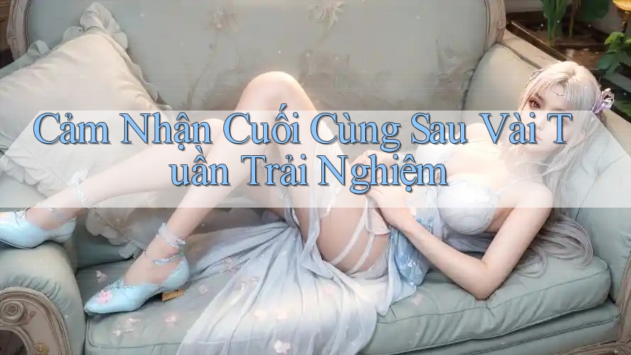 Cảm Nhận Cuối Cùng Sau Vài Tuần Trải Nghiệm