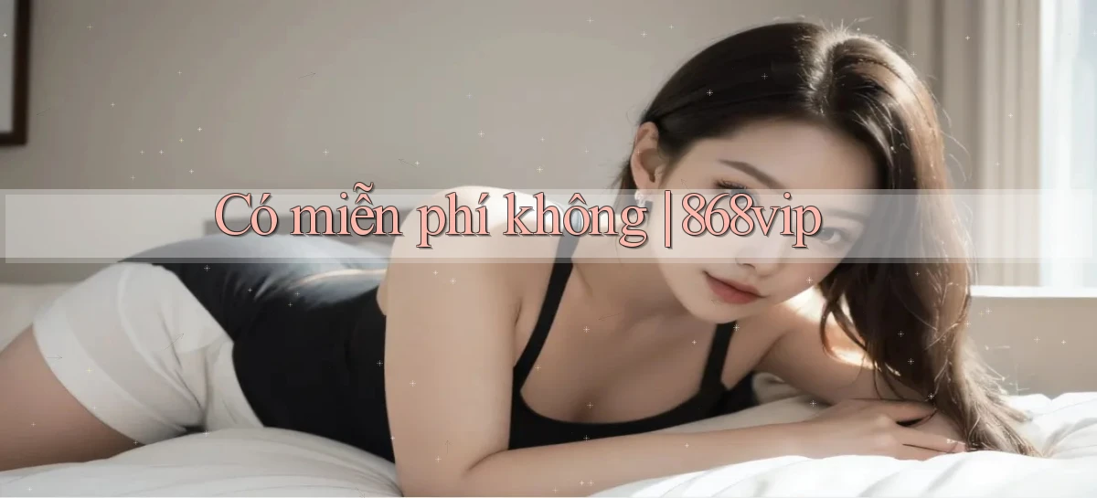 Có miễn phí không 868vip
