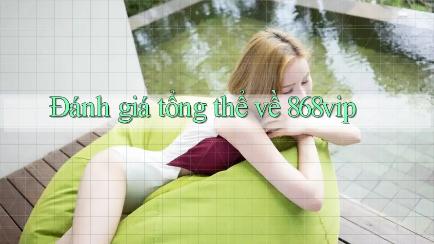 Đánh giá tổng thể về 868vip Đánh giá tổng thể về 868vip