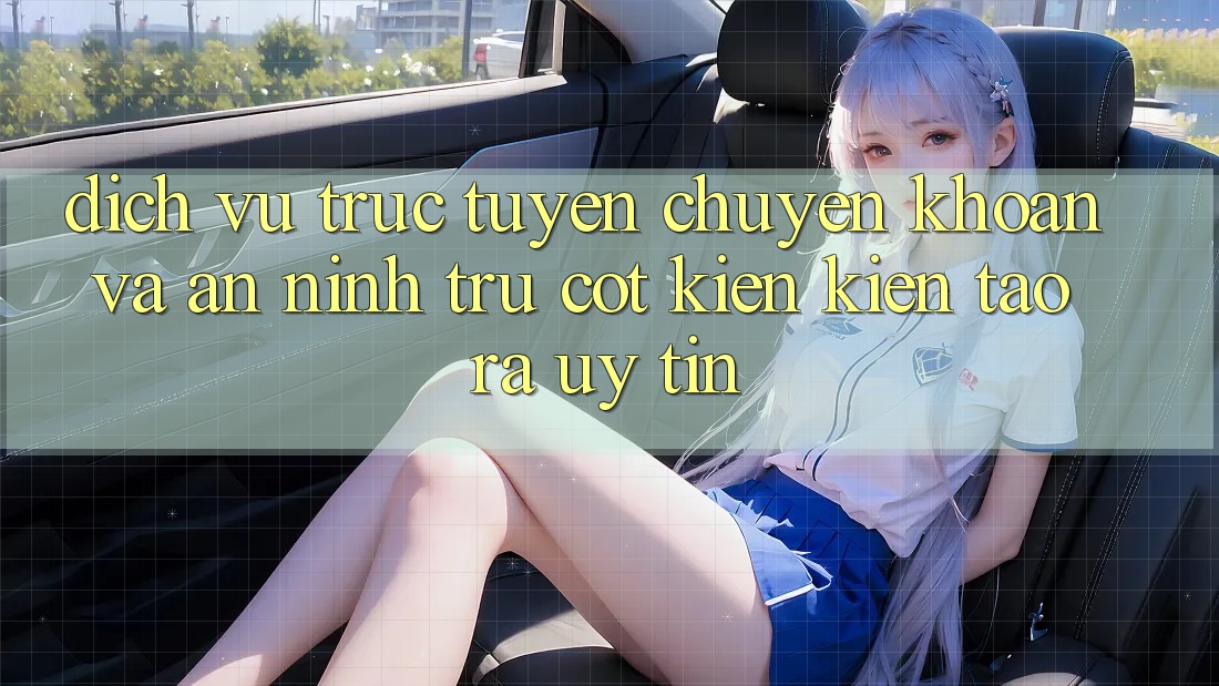 Dịch vụ trực tuyến Chuyển khoản Và An ninh: Trụ Cột Kiến kiến tạo ra Uy Tín