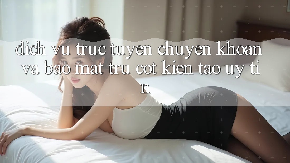 Dịch vụ trực tuyến Chuyển khoản Và Bảo Mật: Trụ Cột Kiến tạo Uy Tín Dịch vụ trực tuyến Chuyển khoản Và Bảo Mật: Trụ Cột Kiến tạo Uy Tín
