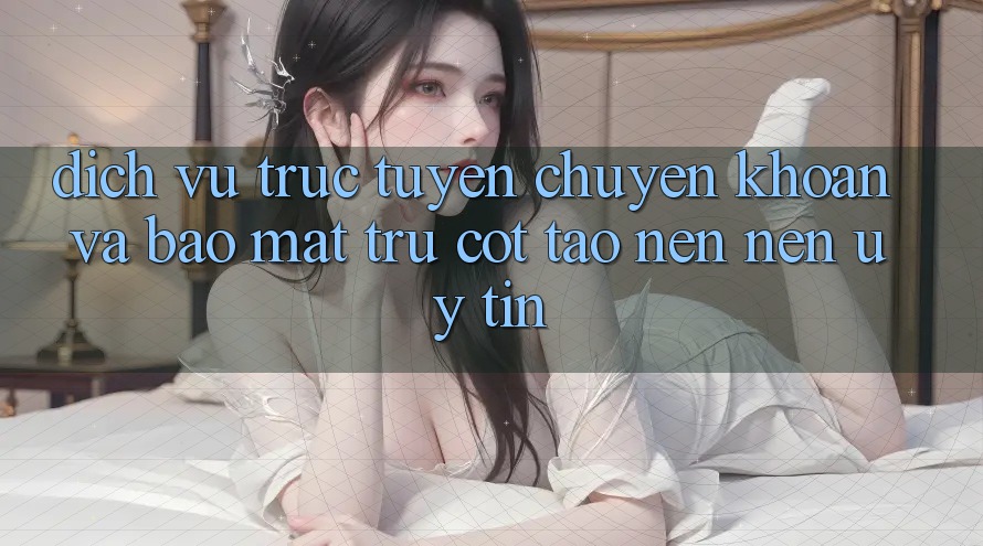 Dịch vụ trực tuyến Chuyển khoản Và Bảo Mật: Trụ Cột Tạo nên Nên Uy Tín Dịch vụ trực tuyến Chuyển khoản Và Bảo Mật: Trụ Cột Tạo nên Nên Uy Tín