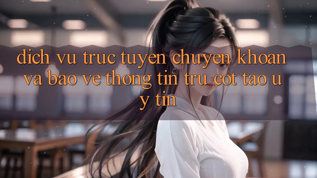 Dịch vụ trực tuyến Chuyển khoản Và Bảo vệ thông tin: Trụ Cột Tạo Uy Tín Dịch vụ trực tuyến Chuyển khoản Và Bảo vệ thông tin: Trụ Cột Tạo Uy Tín