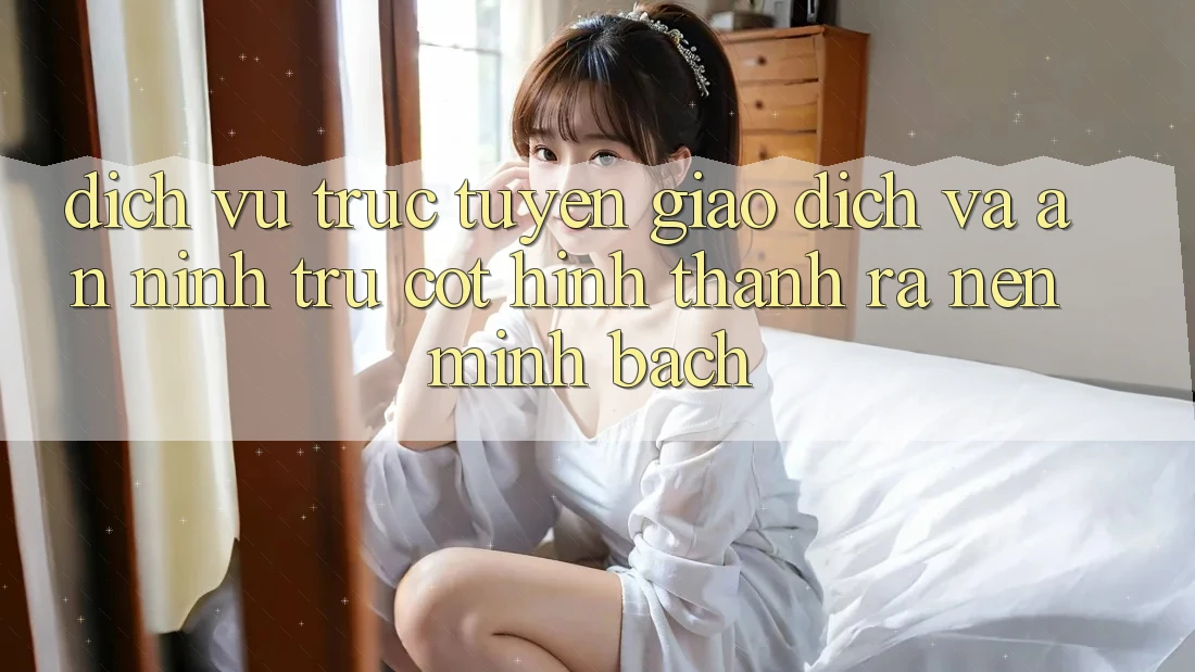 Dịch vụ trực tuyến Giao Dịch Và An ninh: Trụ Cột Hình thành ra Nên Minh bạch