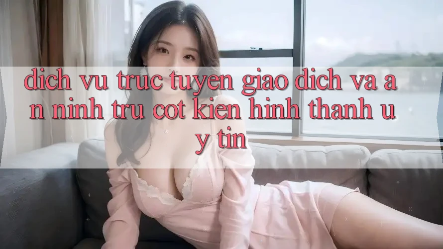 Dịch vụ trực tuyến Giao Dịch Và An ninh: Trụ Cột Kiến hình thành Uy Tín Dịch vụ trực tuyến Giao Dịch Và An ninh: Trụ Cột Kiến hình thành Uy Tín