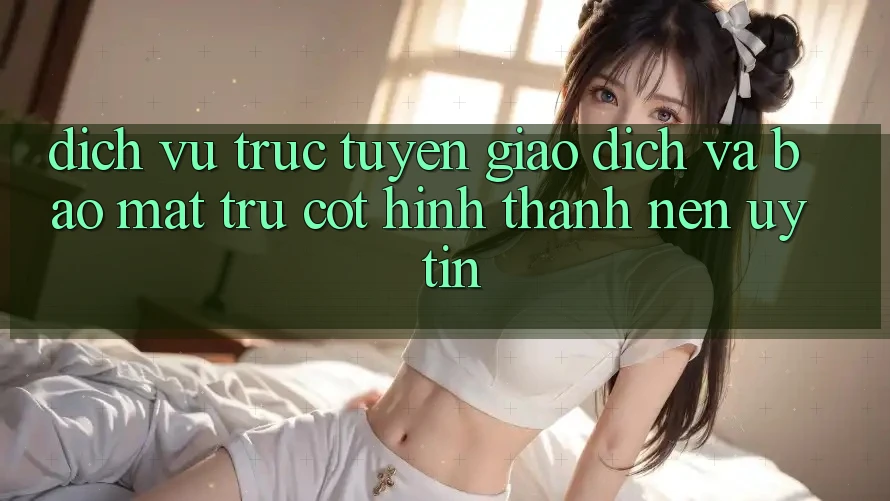 Dịch vụ trực tuyến Giao Dịch Và Bảo Mật: Trụ Cột Hình thành Nên Uy Tín