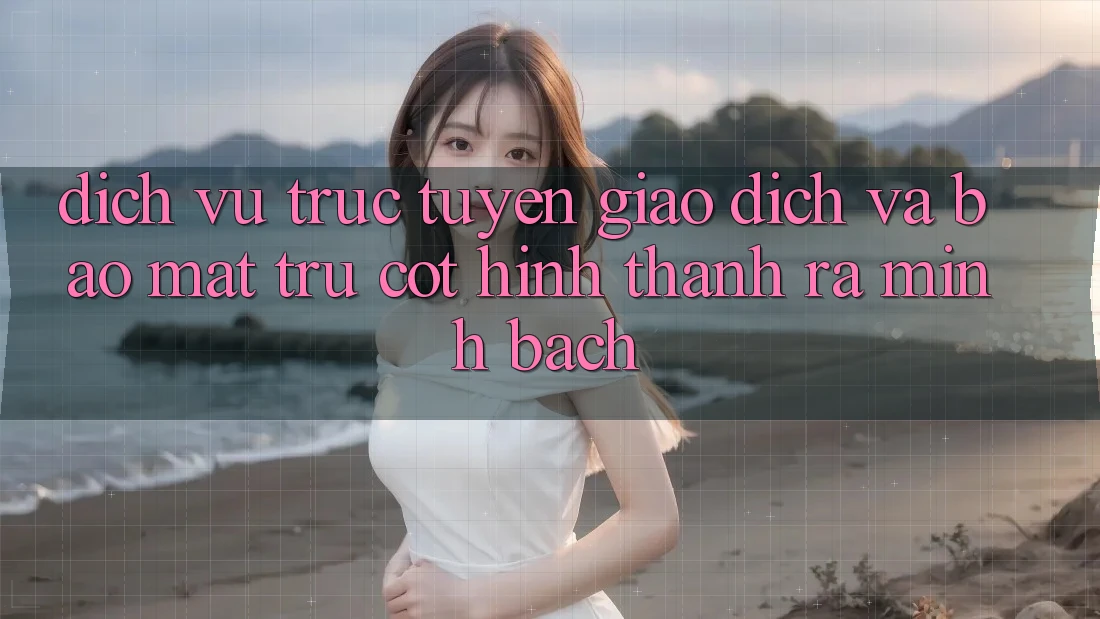 Dịch vụ trực tuyến Giao Dịch Và Bảo Mật: Trụ Cột Hình thành ra Minh bạch