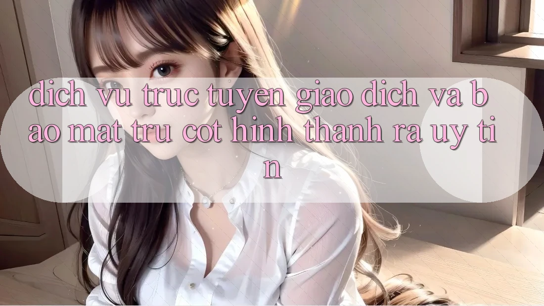Dịch vụ trực tuyến Giao Dịch Và Bảo Mật: Trụ Cột Hình thành ra Uy Tín Dịch vụ trực tuyến Giao Dịch Và Bảo Mật: Trụ Cột Hình thành ra Uy Tín