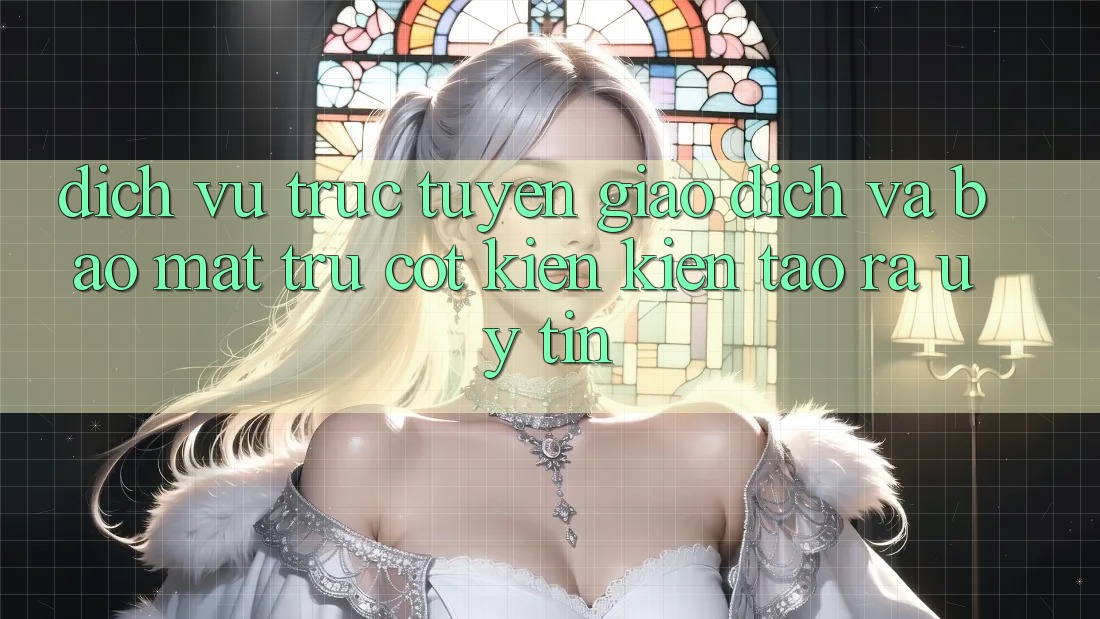 Dịch vụ trực tuyến Giao Dịch Và Bảo Mật: Trụ Cột Kiến kiến tạo ra Uy Tín