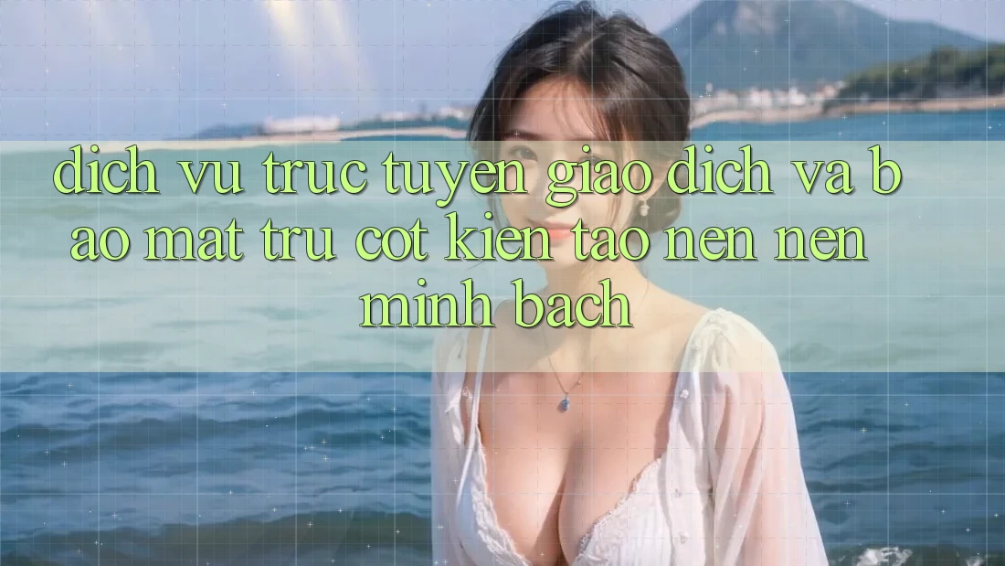 Dịch vụ trực tuyến Giao Dịch Và Bảo Mật: Trụ Cột Kiến tạo nên Nên Minh bạch Dịch vụ trực tuyến Giao Dịch Và Bảo Mật: Trụ Cột Kiến tạo nên Nên Minh bạch