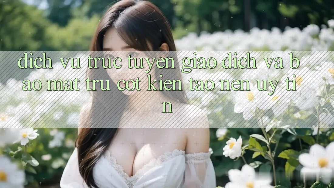 Dịch vụ trực tuyến Giao Dịch Và Bảo Mật: Trụ Cột Kiến tạo Nên Uy Tín Dịch vụ trực tuyến Giao Dịch Và Bảo Mật: Trụ Cột Kiến tạo Nên Uy Tín
