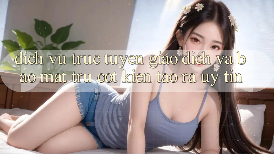 Dịch vụ trực tuyến Giao Dịch Và Bảo Mật: Trụ Cột Kiến tạo ra Uy Tín Dịch vụ trực tuyến Giao Dịch Và Bảo Mật: Trụ Cột Kiến tạo ra Uy Tín