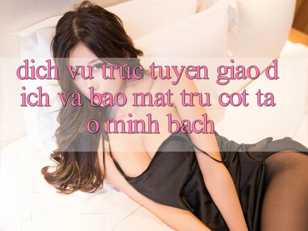 Dịch vụ trực tuyến Giao Dịch Và Bảo Mật: Trụ Cột Tạo Minh bạch