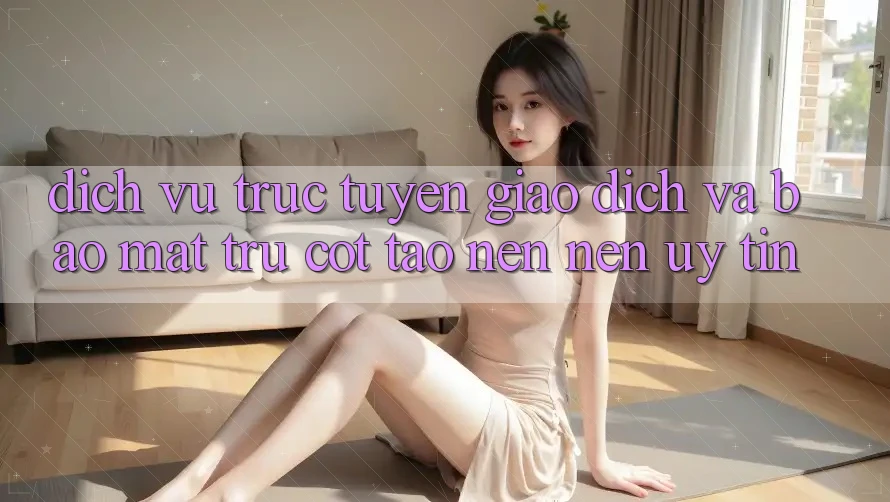 Dịch vụ trực tuyến Giao Dịch Và Bảo Mật: Trụ Cột Tạo nên Nên Uy Tín