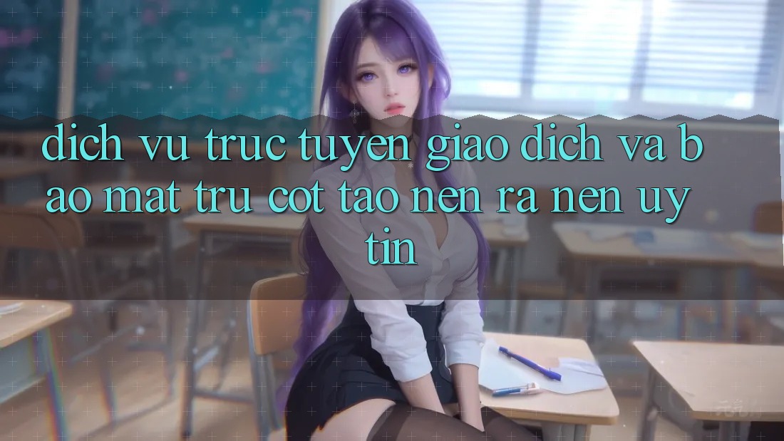 Dịch vụ trực tuyến Giao Dịch Và Bảo Mật: Trụ Cột Tạo nên ra Nên Uy Tín Dịch vụ trực tuyến Giao Dịch Và Bảo Mật: Trụ Cột Tạo nên ra Nên Uy Tín