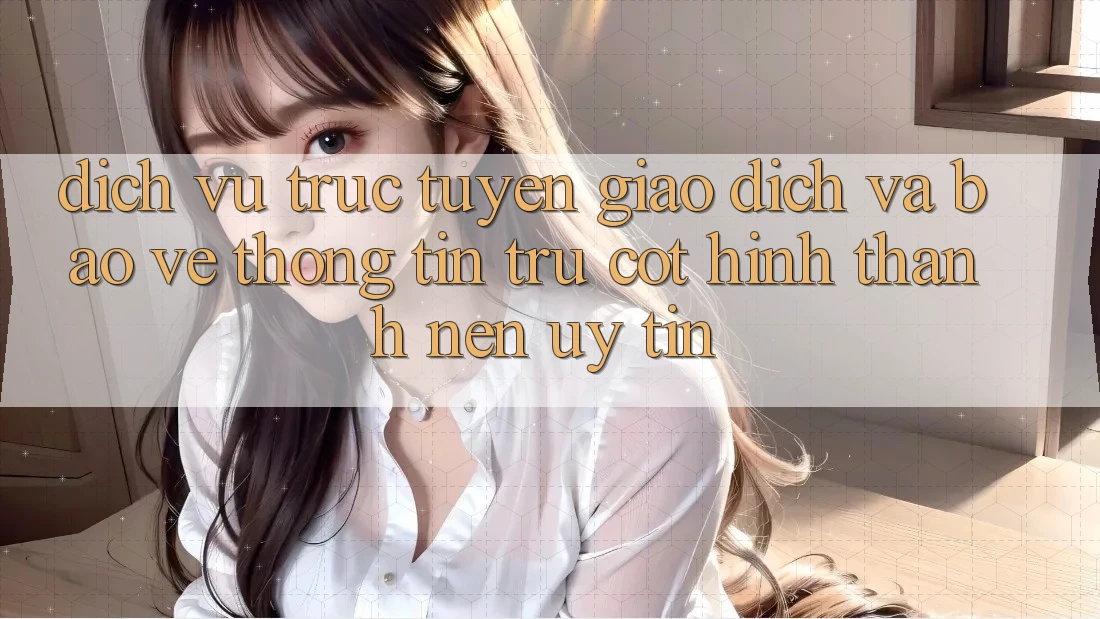 Dịch vụ trực tuyến Giao Dịch Và Bảo vệ thông tin: Trụ Cột Hình thành Nên Uy Tín Dịch vụ trực tuyến Giao Dịch Và Bảo vệ thông tin: Trụ Cột Hình thành Nên Uy Tín