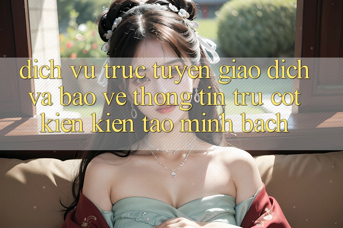 Dịch vụ trực tuyến Giao Dịch Và Bảo vệ thông tin: Trụ Cột Kiến kiến tạo Minh bạch