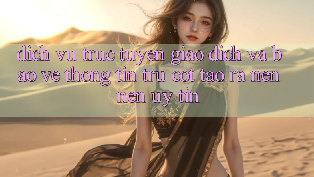 Dịch vụ trực tuyến Giao Dịch Và Bảo vệ thông tin: Trụ Cột Tạo ra nên Nên Uy Tín