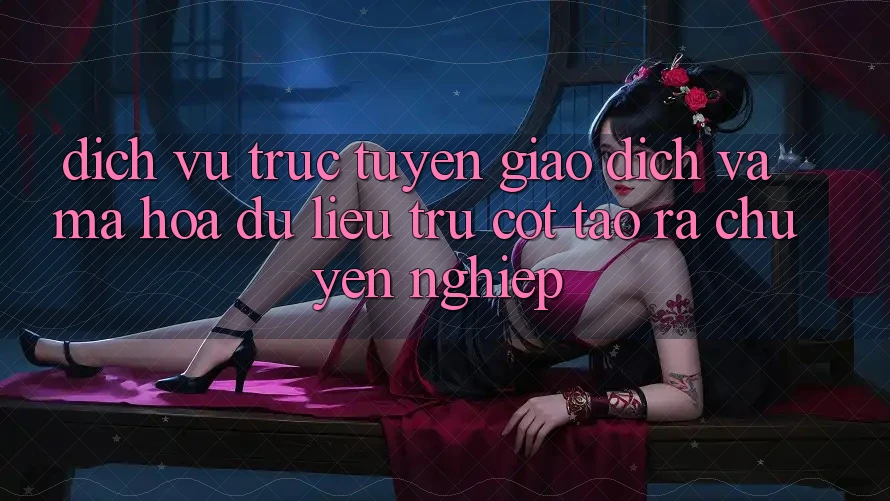 Dịch vụ trực tuyến Giao Dịch Và Mã hóa dữ liệu: Trụ Cột Tạo ra Chuyên nghiệp