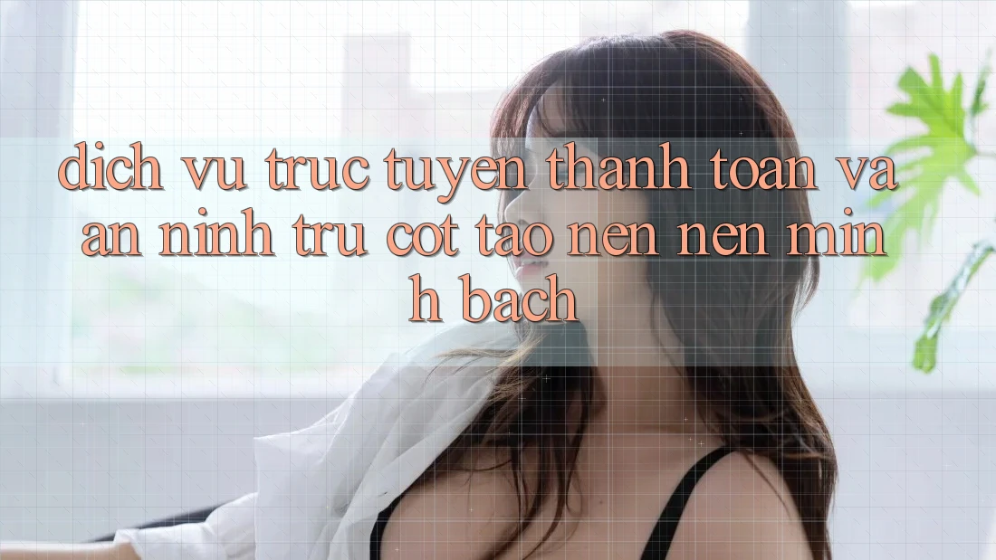 Dịch vụ trực tuyến Thanh toán Và An ninh: Trụ Cột Tạo nên Nên Minh bạch