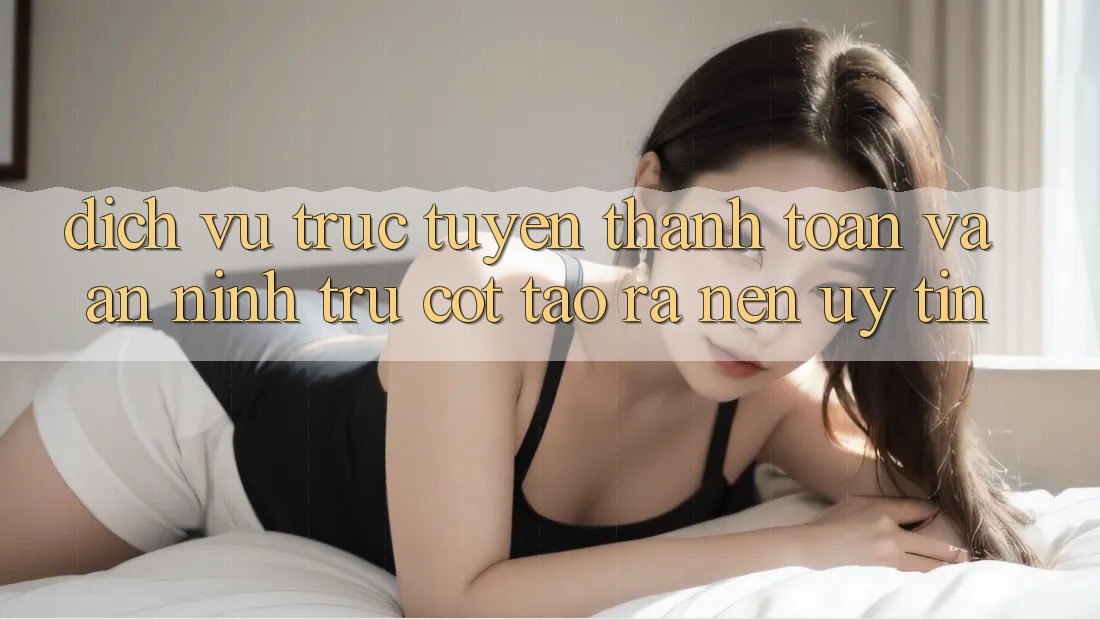 Dịch vụ trực tuyến Thanh toán Và An ninh: Trụ Cột Tạo ra Nên Uy Tín