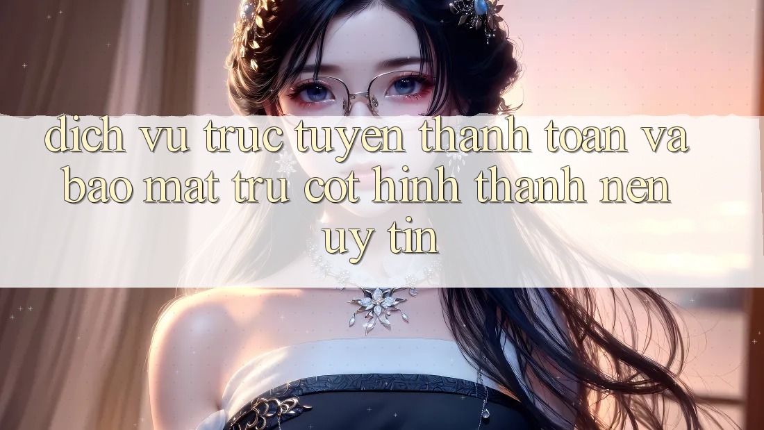 Dịch vụ trực tuyến Thanh toán Và Bảo Mật: Trụ Cột Hình thành Nên Uy Tín