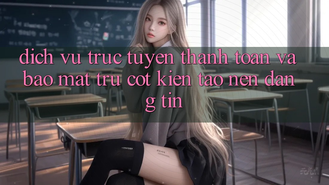 Dịch vụ trực tuyến Thanh toán Và Bảo Mật: Trụ Cột Kiến tạo Nên Đáng tin
