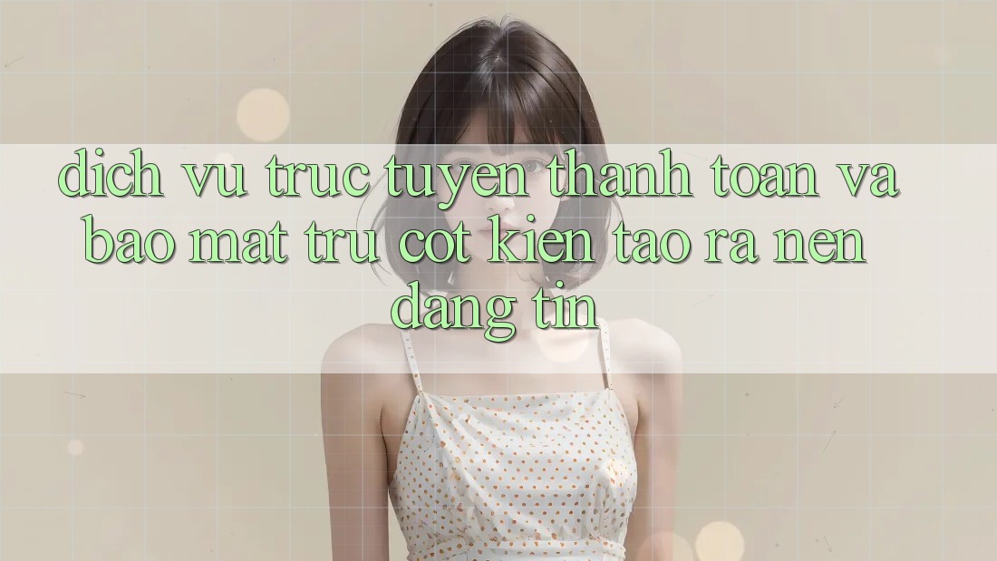 Dịch vụ trực tuyến Thanh toán Và Bảo Mật: Trụ Cột Kiến tạo ra Nên Đáng tin Dịch vụ trực tuyến Thanh toán Và Bảo Mật: Trụ Cột Kiến tạo ra Nên Đáng tin