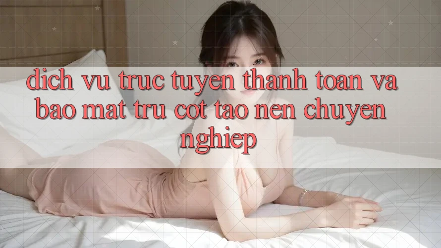 Dịch vụ trực tuyến Thanh toán Và Bảo Mật: Trụ Cột Tạo nên Chuyên nghiệp