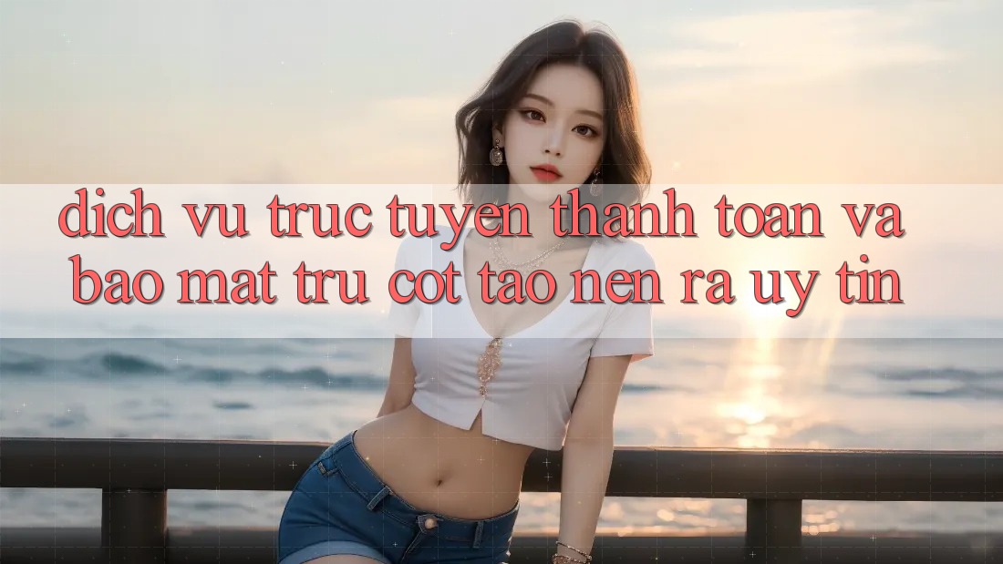 Dịch vụ trực tuyến Thanh toán Và Bảo Mật: Trụ Cột Tạo nên ra Uy Tín