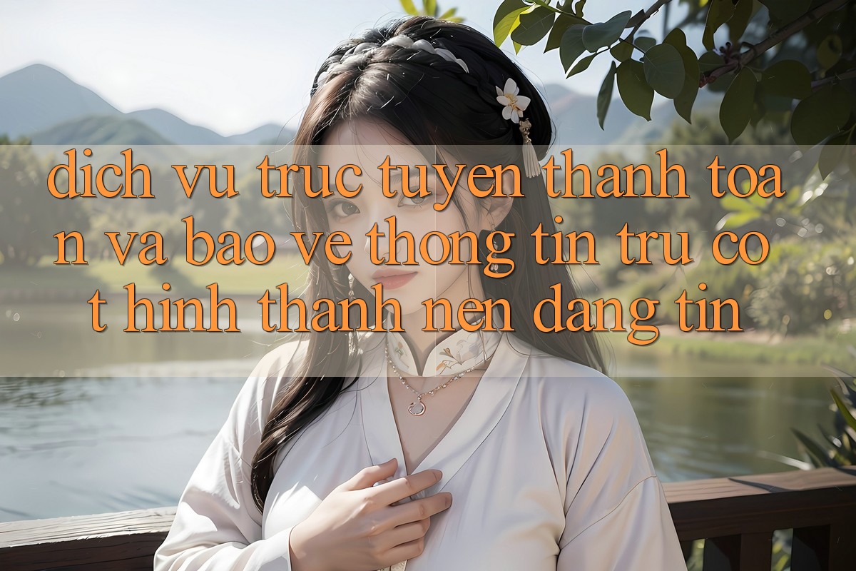 Dịch vụ trực tuyến Thanh toán Và Bảo vệ thông tin: Trụ Cột Hình thành Nên Đáng tin