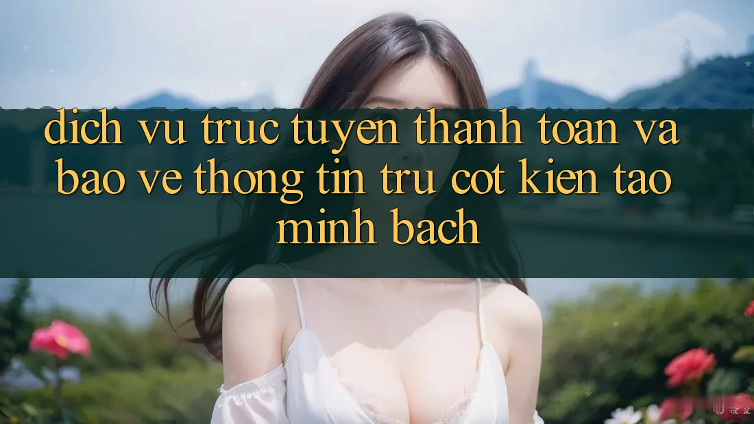 Dịch vụ trực tuyến Thanh toán Và Bảo vệ thông tin: Trụ Cột Kiến tạo Minh bạch