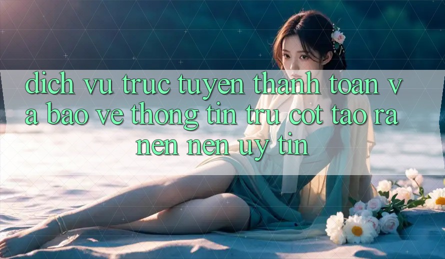 Dịch vụ trực tuyến Thanh toán Và Bảo vệ thông tin: Trụ Cột Tạo ra nên Nên Uy Tín