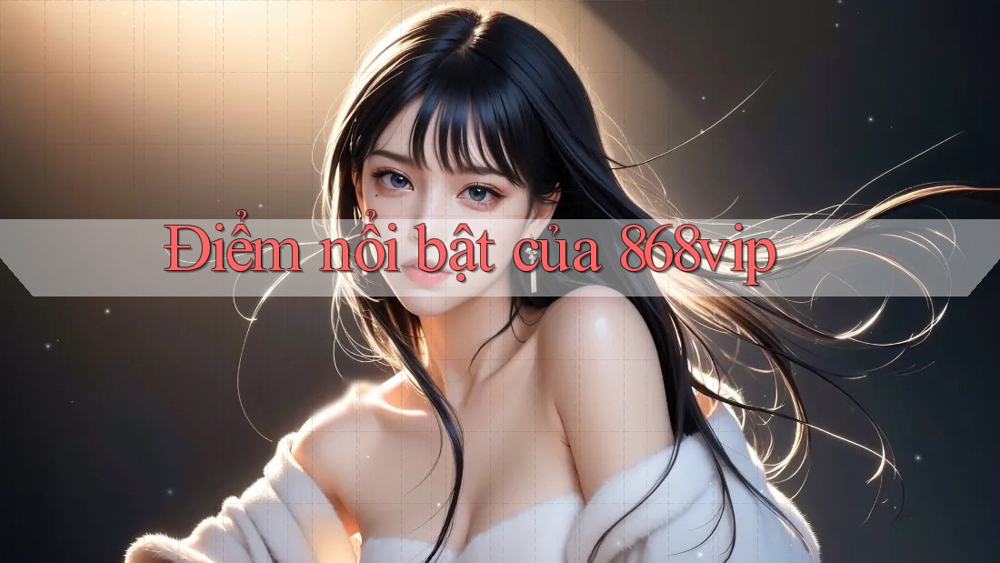 Điểm nổi bật của 868vip Điểm nổi bật của 868vip