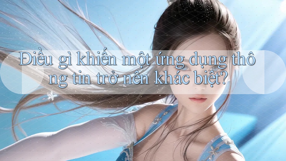Điều gì khiến một ứng dụng thông tin trở nên khác biệt?