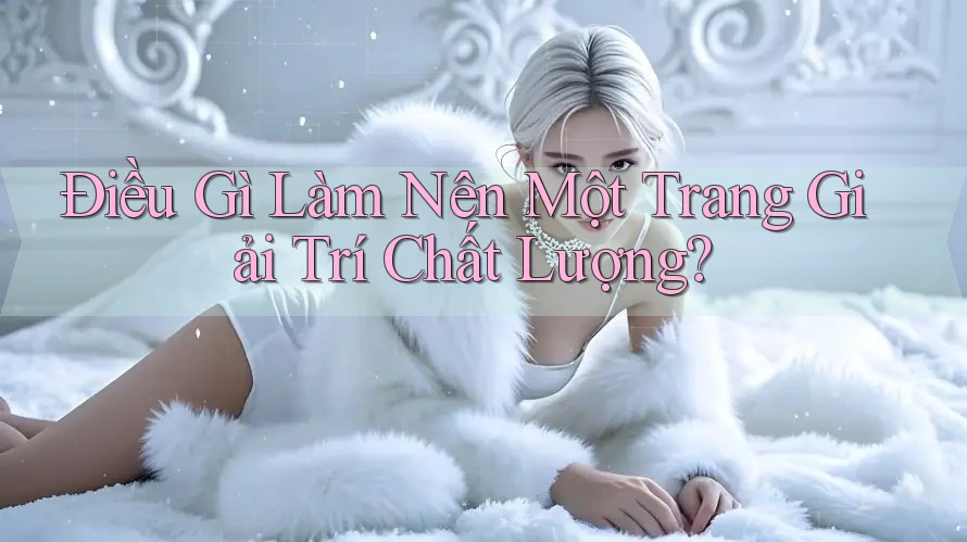 Điều Gì Làm Nên Một Trang Giải Trí Chất Lượng?