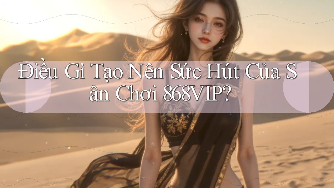 Điều Gì Tạo Nên Sức Hút Của Sân Chơi 868VIP? Điều Gì Tạo Nên Sức Hút Của Sân Chơi 868VIP?
