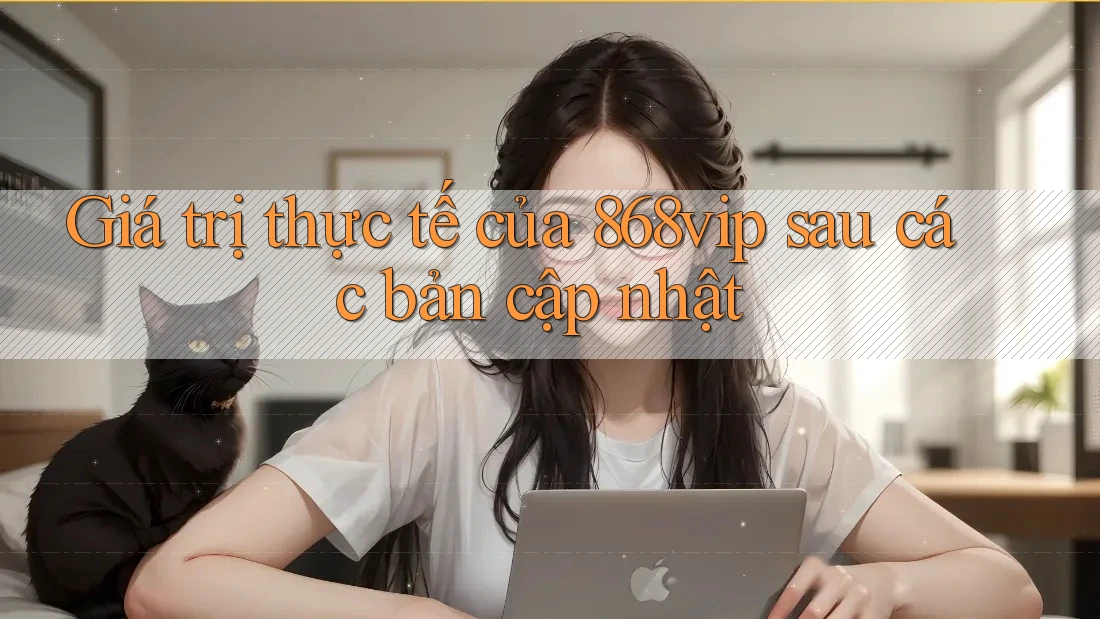 Giá trị thực tế của 868vip sau các bản cập nhật