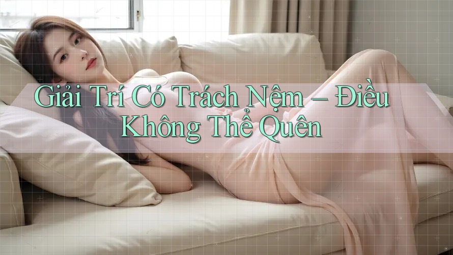 Giải Trí Có Trách Nệm – Điều Không Thể Quên