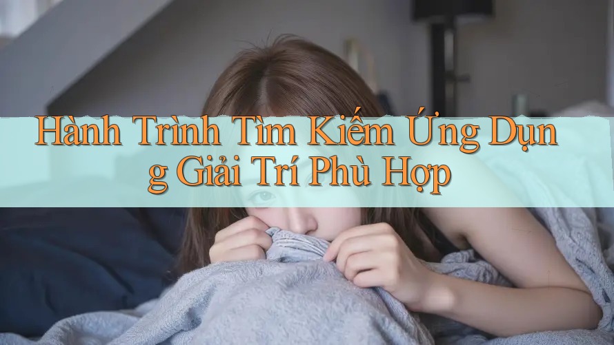 Hành Trình Tìm Kiếm Ứng Dụng Giải Trí Phù Hợp