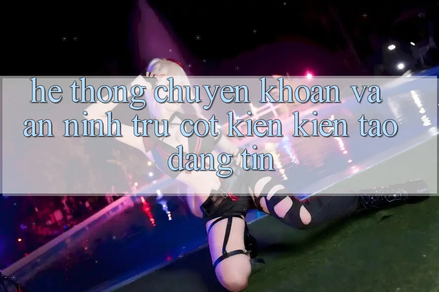 Hệ Thống Chuyển khoản Và An ninh: Trụ Cột Kiến kiến tạo Đáng tin Hệ Thống Chuyển khoản Và An ninh: Trụ Cột Kiến kiến tạo Đáng tin