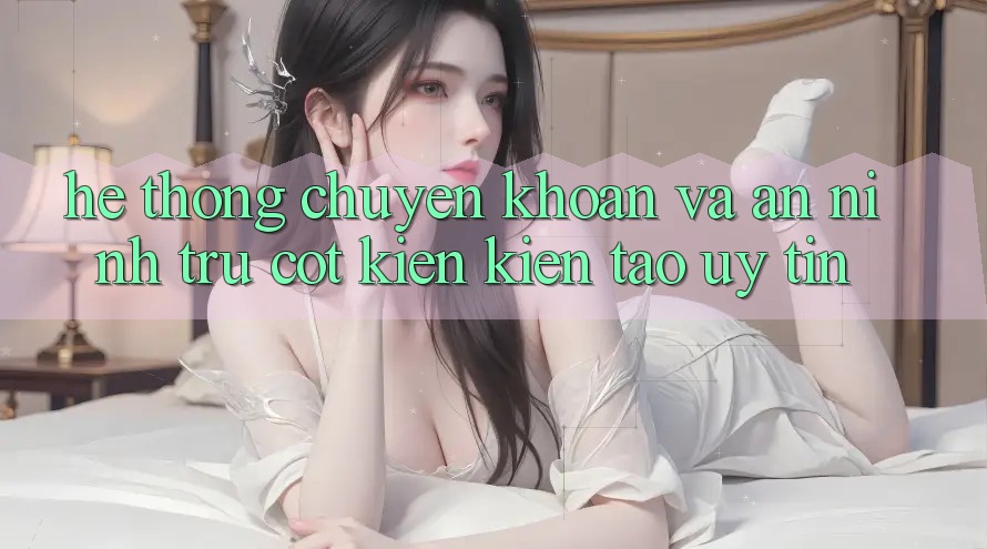 Hệ Thống Chuyển khoản Và An ninh: Trụ Cột Kiến kiến tạo Uy Tín