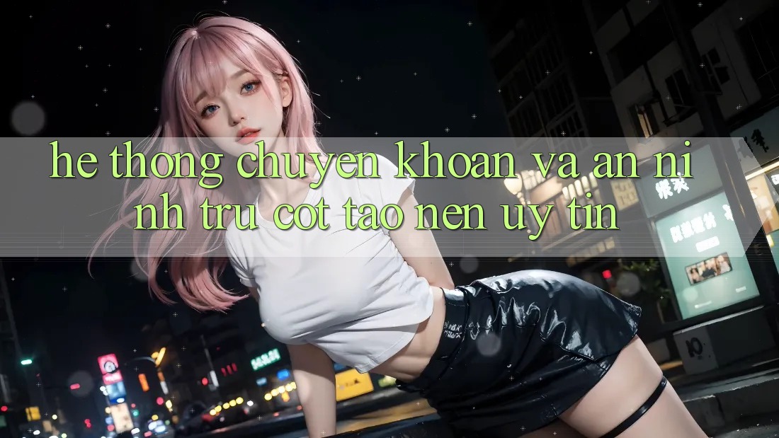 Hệ Thống Chuyển khoản Và An ninh: Trụ Cột Tạo Nên Uy Tín Hệ Thống Chuyển khoản Và An ninh: Trụ Cột Tạo Nên Uy Tín