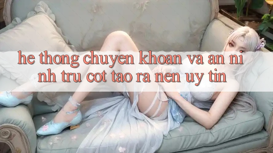 Hệ Thống Chuyển khoản Và An ninh: Trụ Cột Tạo ra Nên Uy Tín